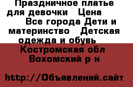 Праздничное платье для девочки › Цена ­ 1 000 - Все города Дети и материнство » Детская одежда и обувь   . Костромская обл.,Вохомский р-н